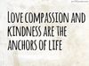 Love-compassion-and-kindness-are-the-anchors-of-life.jpg